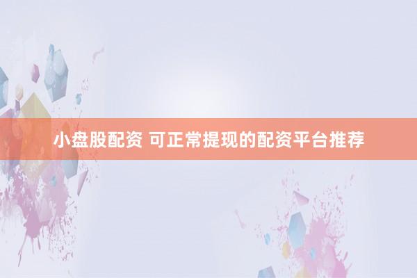 小盘股配资 可正常提现的配资平台推荐