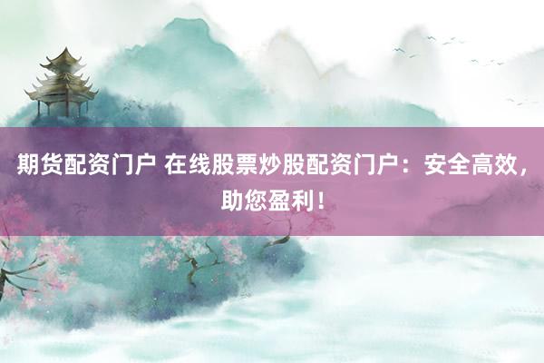 期货配资门户 在线股票炒股配资门户：安全高效，助您盈利！