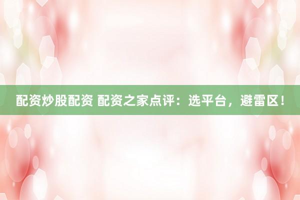 配资炒股配资 配资之家点评：选平台，避雷区！