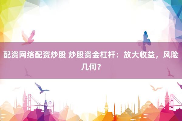 配资网络配资炒股 炒股资金杠杆：放大收益，风险几何？