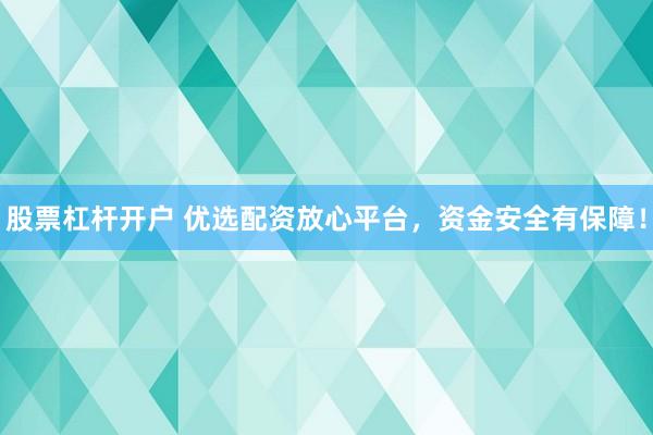 股票杠杆开户 优选配资放心平台，资金安全有保障！