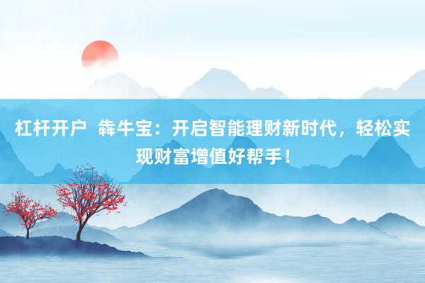 杠杆开户  犇牛宝：开启智能理财新时代，轻松实现财富增值好帮手！