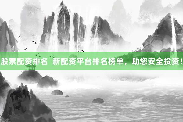 股票配资排名  新配资平台排名榜单，助您安全投资！