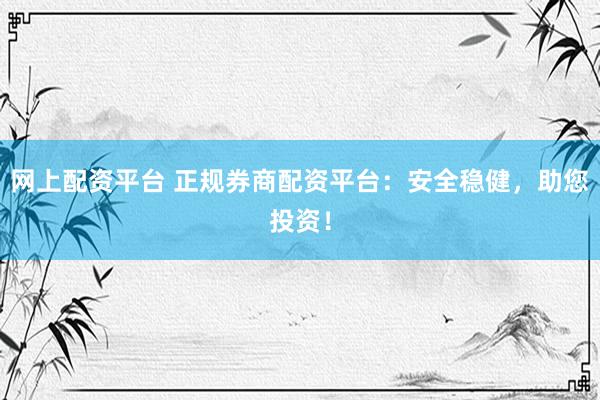 网上配资平台 正规券商配资平台：安全稳健，助您投资！