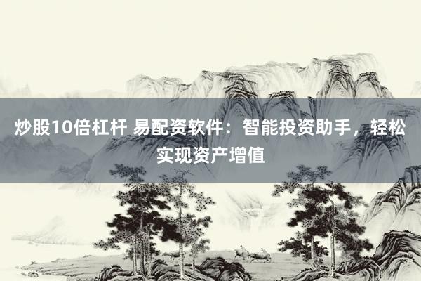 炒股10倍杠杆 易配资软件：智能投资助手，轻松实现资产增值