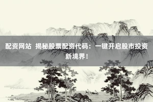 配资网站  揭秘股票配资代码：一键开启股市投资新境界！