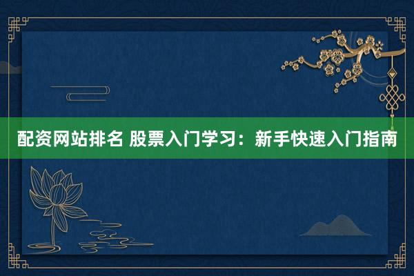 配资网站排名 股票入门学习：新手快速入门指南
