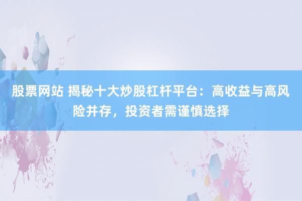 股票网站 揭秘十大炒股杠杆平台：高收益与高风险并存，投资者需谨慎选择