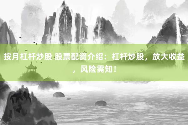 按月杠杆炒股 股票配资介绍：杠杆炒股，放大收益，风险需知！