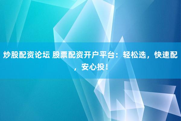 炒股配资论坛 股票配资开户平台：轻松选，快速配，安心投！