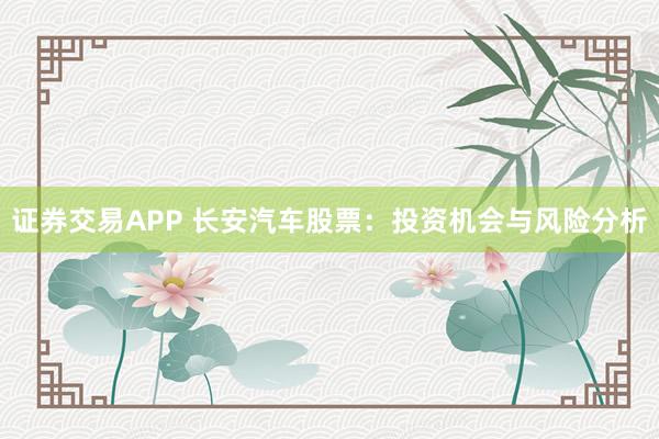 证券交易APP 长安汽车股票：投资机会与风险分析