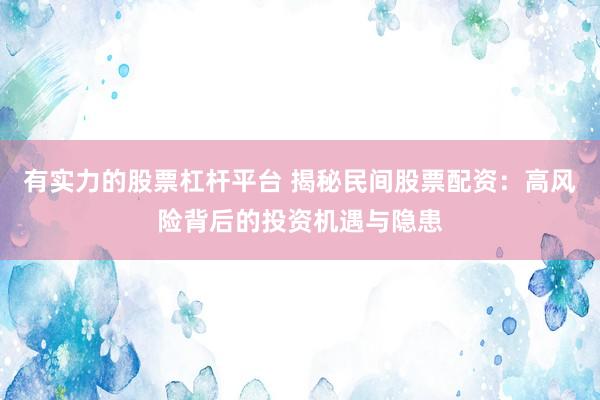 有实力的股票杠杆平台 揭秘民间股票配资：高风险背后的投资机遇与隐患