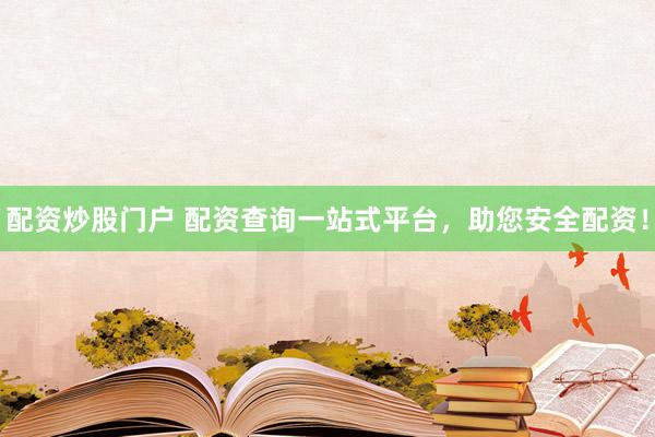 配资炒股门户 配资查询一站式平台，助您安全配资！