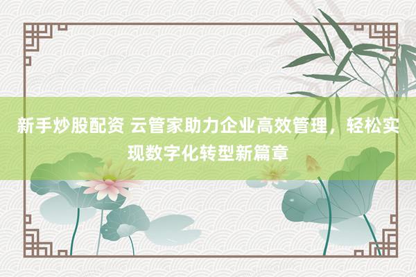 新手炒股配资 云管家助力企业高效管理，轻松实现数字化转型新篇章