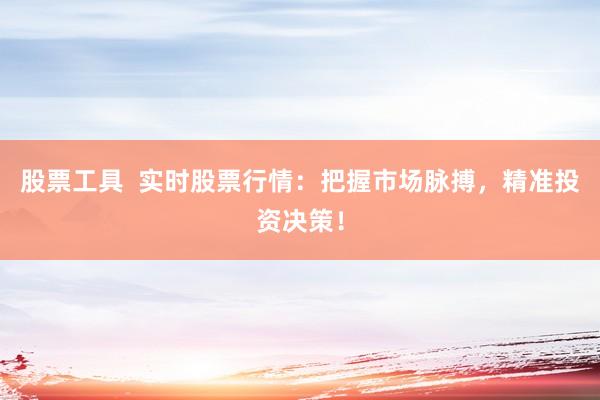 股票工具  实时股票行情：把握市场脉搏，精准投资决策！