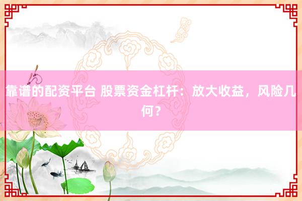 靠谱的配资平台 股票资金杠杆：放大收益，风险几何？