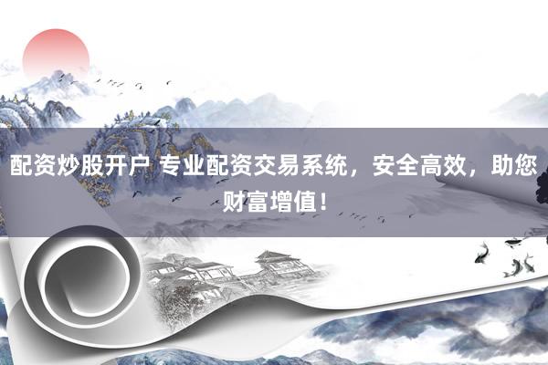 配资炒股开户 专业配资交易系统，安全高效，助您财富增值！