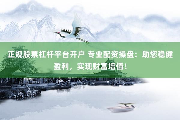 正规股票杠杆平台开户 专业配资操盘：助您稳健盈利，实现财富增值！