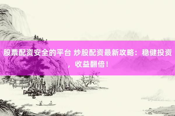 股票配资安全的平台 炒股配资最新攻略：稳健投资，收益翻倍！