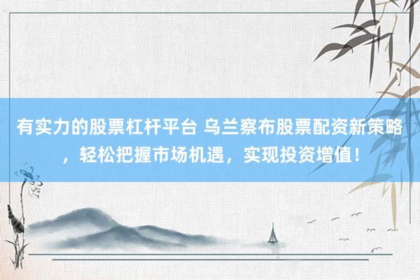 有实力的股票杠杆平台 乌兰察布股票配资新策略，轻松把握市场机遇，实现投资增值！