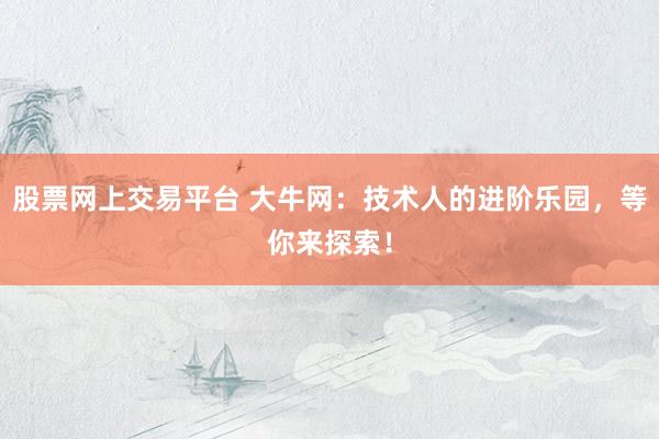 股票网上交易平台 大牛网：技术人的进阶乐园，等你来探索！