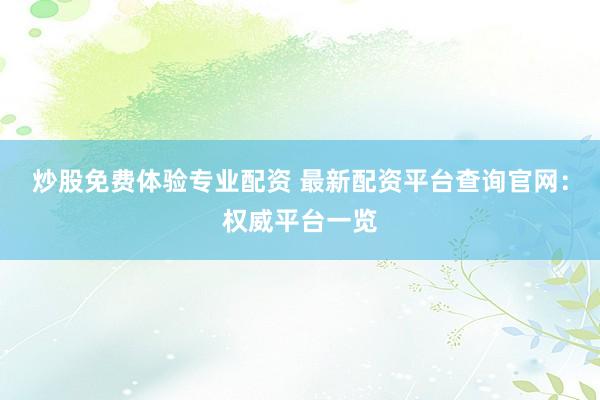 炒股免费体验专业配资 最新配资平台查询官网：权威平台一览