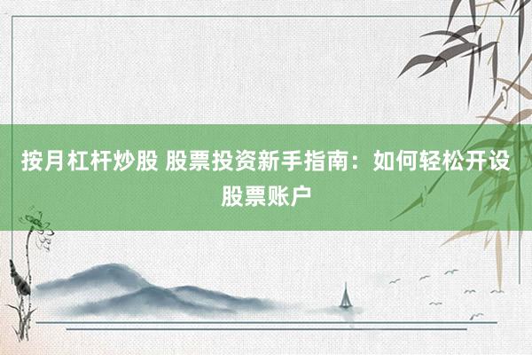 按月杠杆炒股 股票投资新手指南：如何轻松开设股票账户