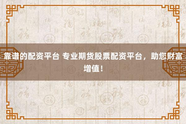 靠谱的配资平台 专业期货股票配资平台，助您财富增值！