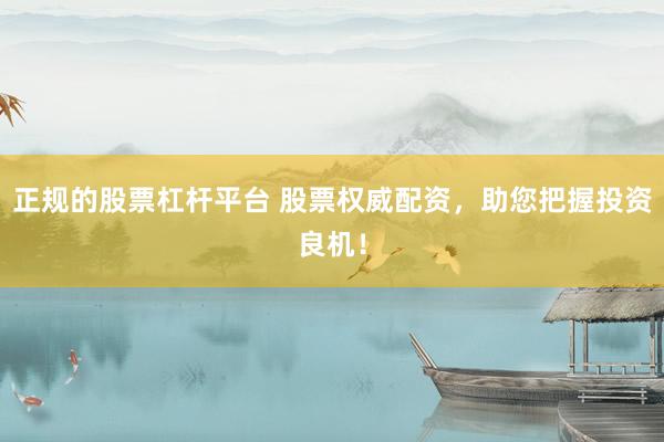 正规的股票杠杆平台 股票权威配资，助您把握投资良机！