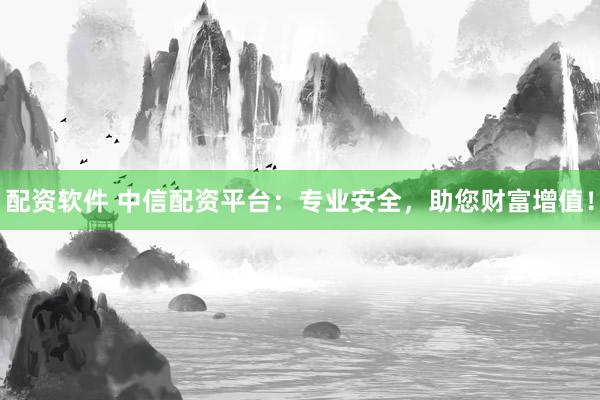 配资软件 中信配资平台：专业安全，助您财富增值！
