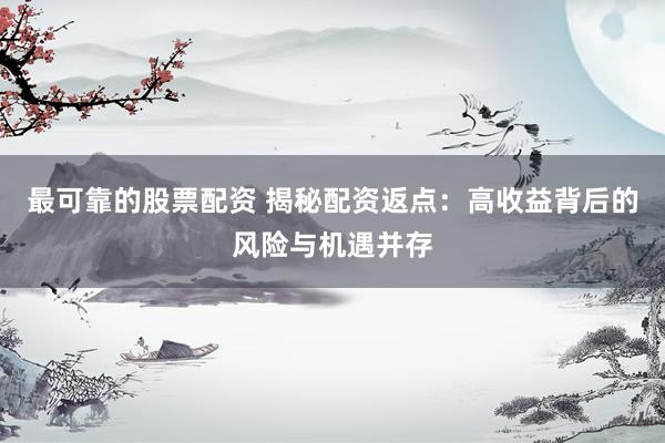 最可靠的股票配资 揭秘配资返点：高收益背后的风险与机遇并存