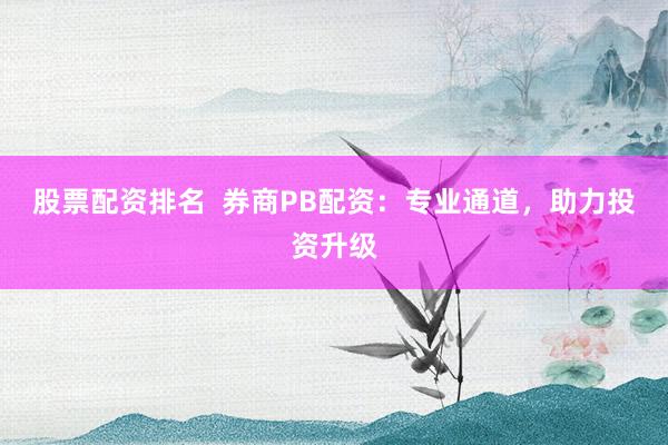 股票配资排名  券商PB配资:专业通道,助力投资升级
