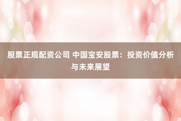 股票正规配资公司 中国宝安股票:投资价值分析与未来展望
