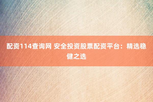 配资114查询网 安全投资股票配资平台:精选稳健之选