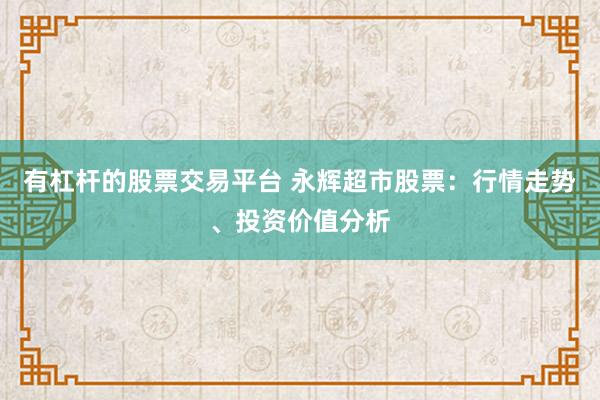 有杠杆的股票交易平台 永辉超市股票：行情走势、投资价值分析