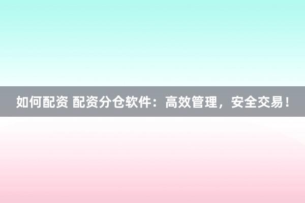 如何配资 配资分仓软件：高效管理，安全交易！