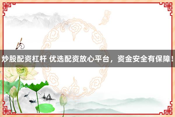炒股配资杠杆 优选配资放心平台，资金安全有保障！