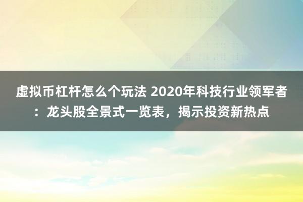 虚拟币杠杆怎么个玩法 2020年科技行业领军者：龙头股全景式一览表，揭示投资新热点
