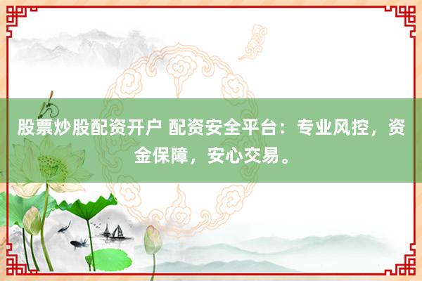 股票炒股配资开户 配资安全平台:专业风控,资金保障,安心交易。