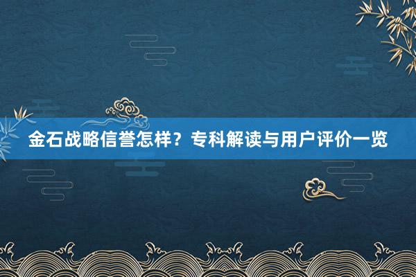 金石战略信誉怎样?专科解读与用户评价一览