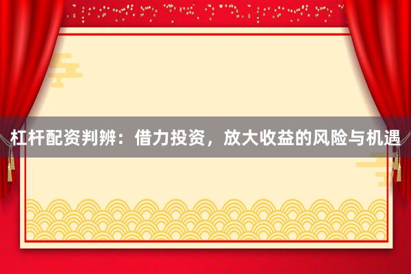 杠杆配资判辨：借力投资，放大收益的风险与机遇