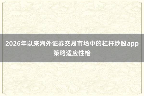 2026年以来海外证券交易市场中的杠杆炒股app策略适应性检
