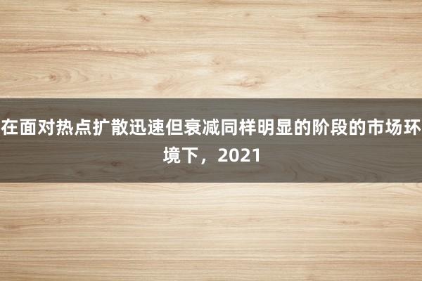 在面对热点扩散迅速但衰减同样明显的阶段的市场环境下，2021