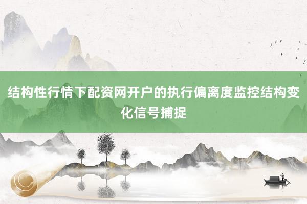 结构性行情下配资网开户的执行偏离度监控结构变化信号捕捉