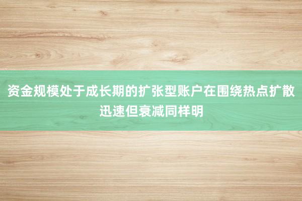 资金规模处于成长期的扩张型账户在围绕热点扩散迅速但衰减同样明
