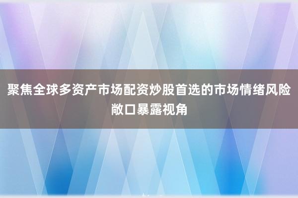 聚焦全球多资产市场配资炒股首选的市场情绪风险敞口暴露视角