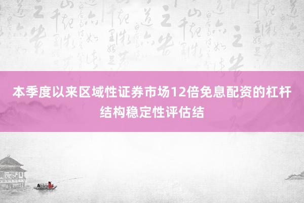 本季度以来区域性证券市场12倍免息配资的杠杆结构稳定性评估结