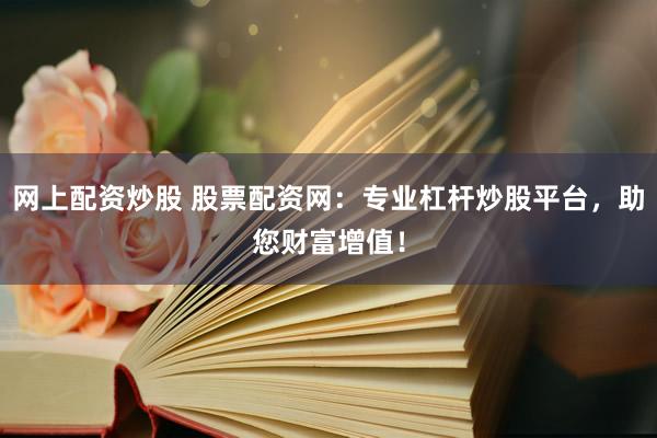 网上配资炒股 股票配资网：专业杠杆炒股平台，助您财富增值！
