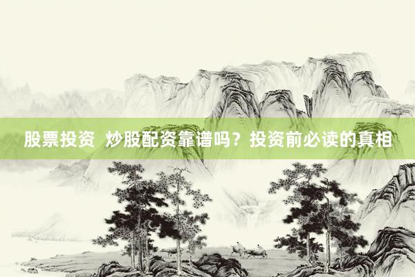 股票投资  炒股配资靠谱吗？投资前必读的真相