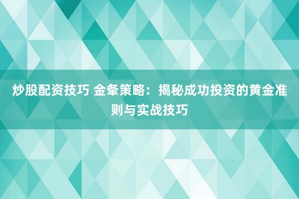 炒股配资技巧 金夆策略：揭秘成功投资的黄金准则与实战技巧
